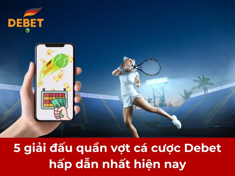 5 giải đấu quần vợt cá cược Debet hấp dẫn nhất hiện nay